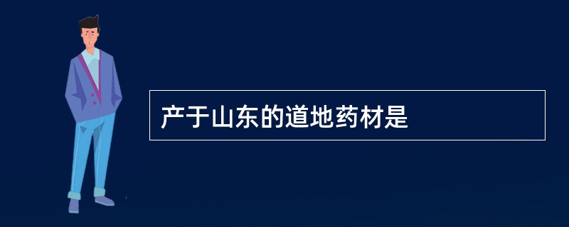 产于山东的道地药材是