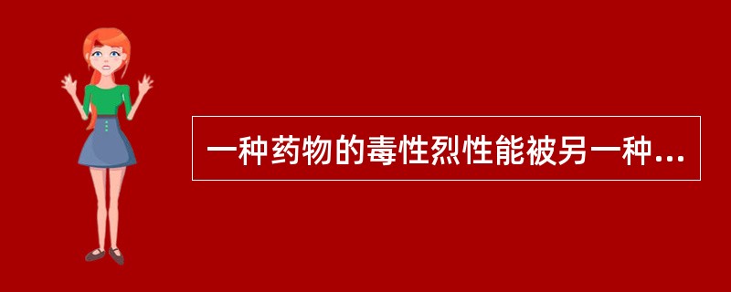 一种药物的毒性烈性能被另一种药物消除，这种配伍关系是