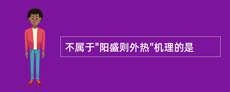 不属于"阳盛则外热"机理的是