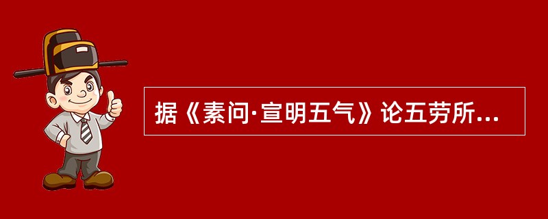 据《素问·宣明五气》论五劳所伤之中，久卧伤