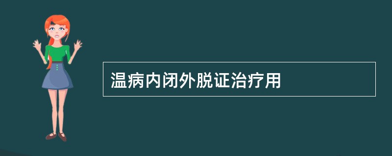 温病内闭外脱证治疗用