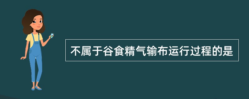 不属于谷食精气输布运行过程的是