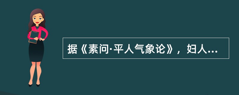 据《素问·平人气象论》，妇人手少阴脉动甚者，是