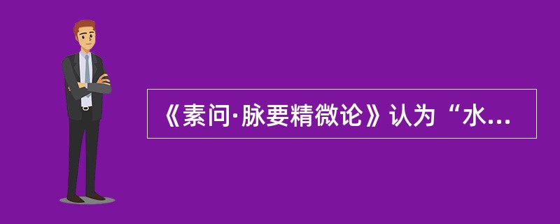 《素问·脉要精微论》认为“水泉不止”是由于