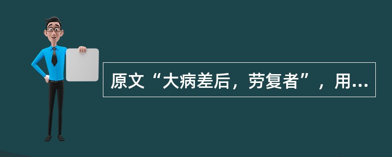 原文“大病差后，劳复者”，用下列何方治疗