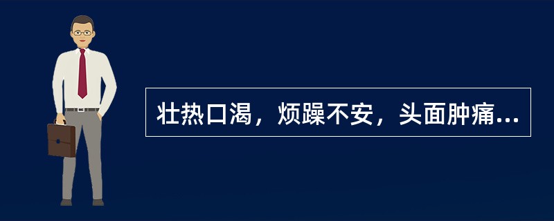 壮热口渴，烦躁不安，头面肿痛，咽喉疼痛加剧，舌红苔黄，脉数实，宜用