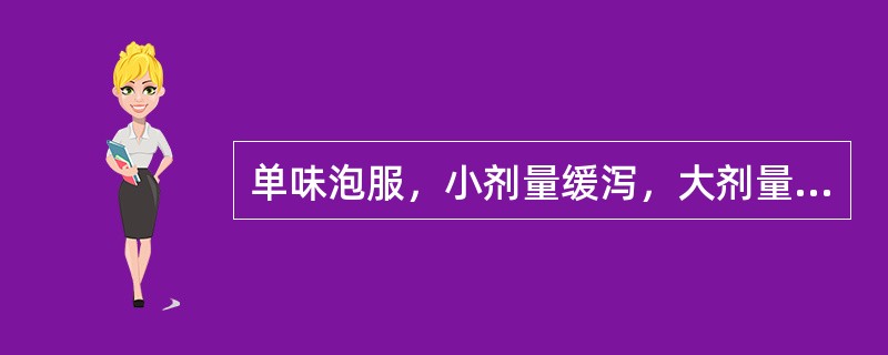 单味泡服，小剂量缓泻，大剂量攻下，用治热结便秘、习惯性便秘及老年便秘的药物是