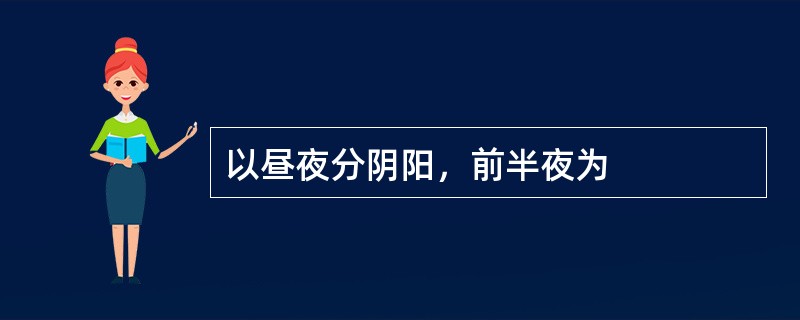 以昼夜分阴阳，前半夜为