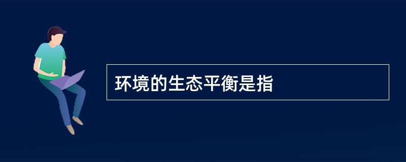 环境的生态平衡是指