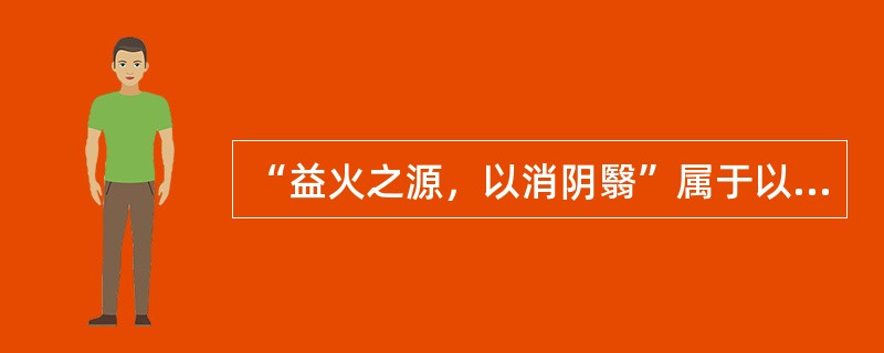 “益火之源，以消阴翳”属于以下何种治法