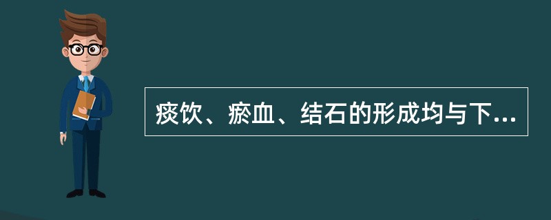 痰饮、瘀血、结石的形成均与下列哪项有关