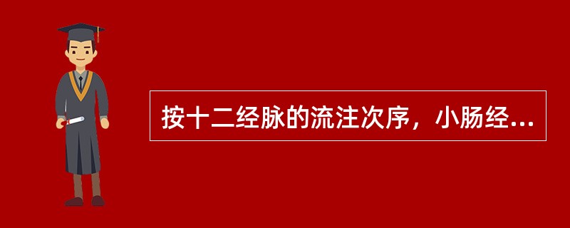 按十二经脉的流注次序，小肠经流注于