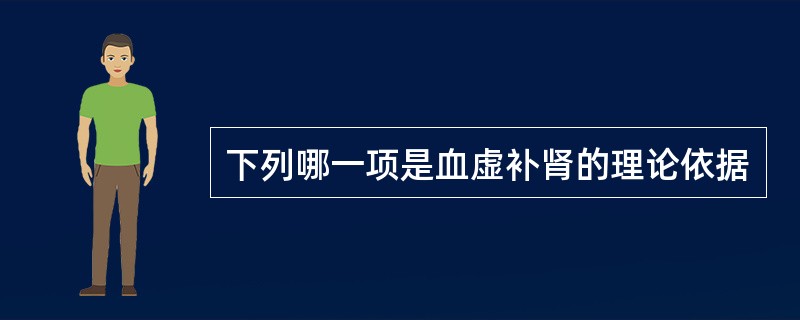 下列哪一项是血虚补肾的理论依据