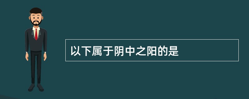 以下属于阴中之阳的是