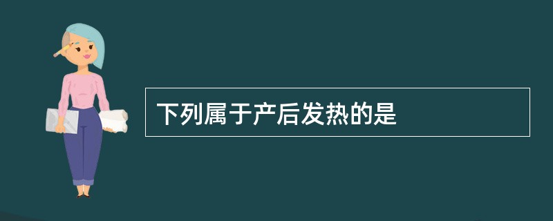 下列属于产后发热的是