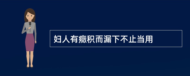 妇人有癥积而漏下不止当用