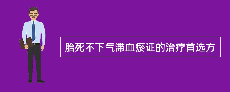 胎死不下气滞血瘀证的治疗首选方