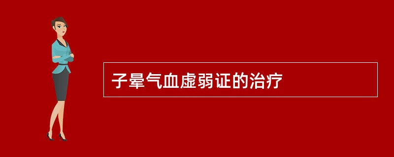 子晕气血虚弱证的治疗