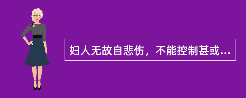 妇人无故自悲伤，不能控制甚或哭笑无常，呵欠频作者，称