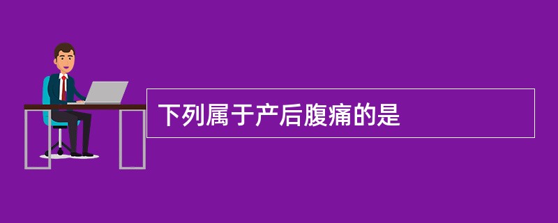 下列属于产后腹痛的是