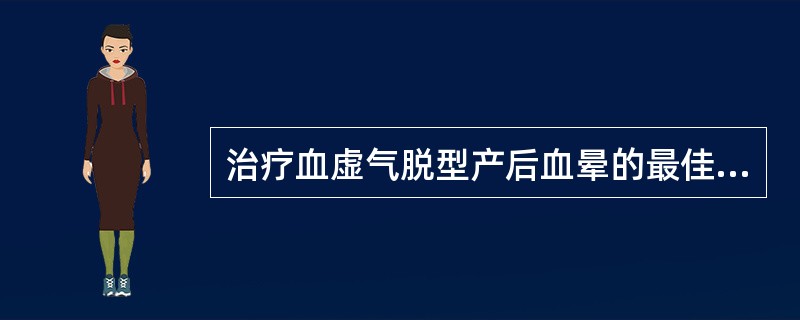 治疗血虚气脱型产后血晕的最佳方剂是( )。