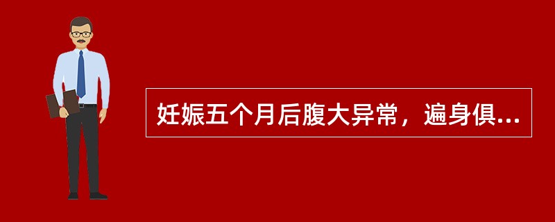 妊娠五个月后腹大异常，遍身俱肿者称