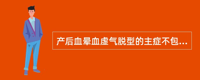 产后血晕血虚气脱型的主症不包括( )。