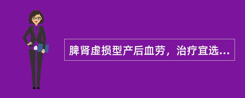 脾肾虚损型产后血劳，治疗宜选用的最佳方剂为