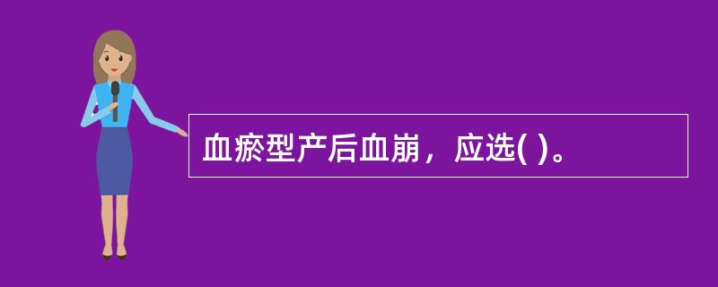 血瘀型产后血崩，应选( )。