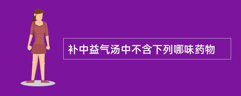 补中益气汤中不含下列哪味药物