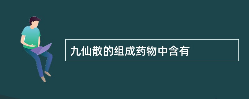 九仙散的组成药物中含有