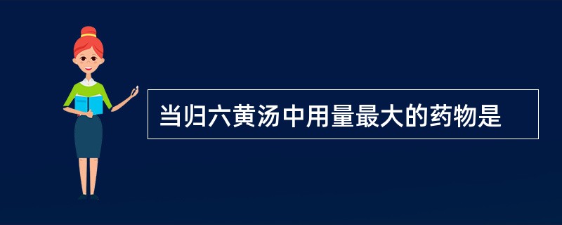 当归六黄汤中用量最大的药物是