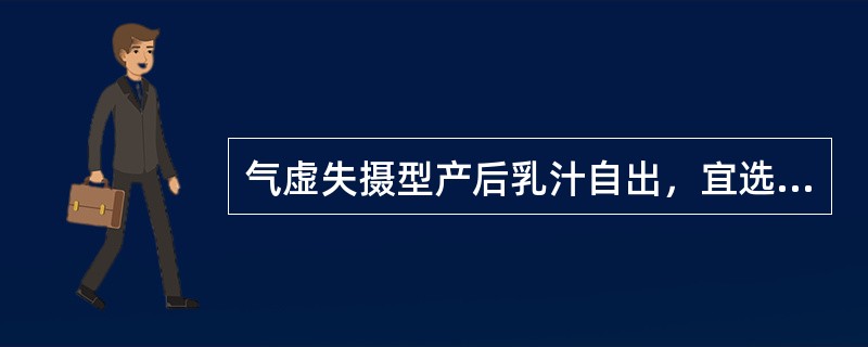 气虚失摄型产后乳汁自出，宜选用的最佳方剂为