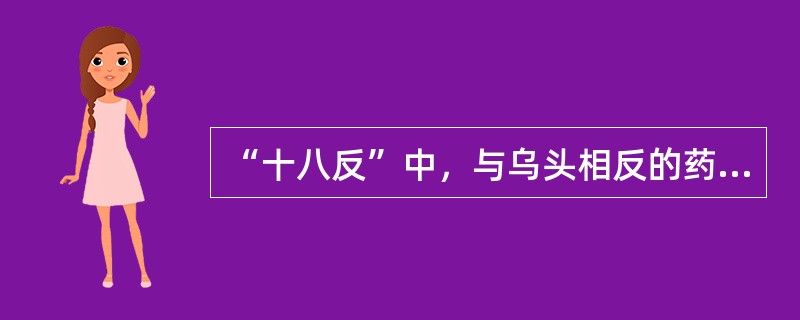 “十八反”中，与乌头相反的药物是