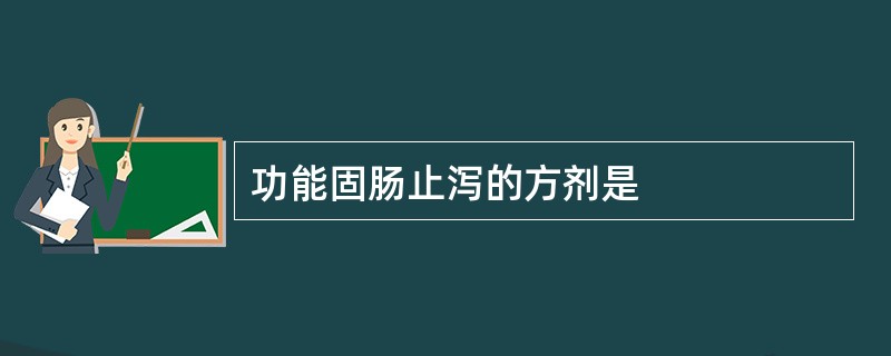 功能固肠止泻的方剂是