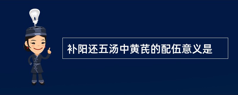 补阳还五汤中黄芪的配伍意义是