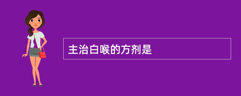 主治白喉的方剂是