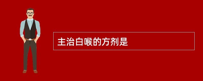 主治白喉的方剂是