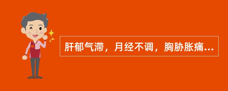 肝郁气滞，月经不调，胸胁胀痛，常选用的药物是