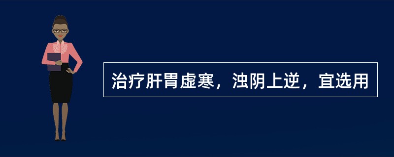 治疗肝胃虚寒，浊阴上逆，宜选用