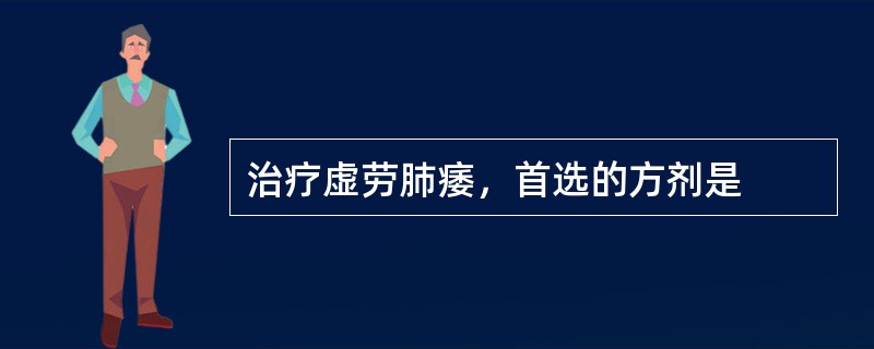 治疗虚劳肺痿，首选的方剂是