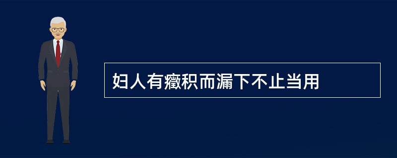 妇人有癥积而漏下不止当用