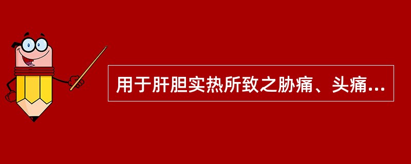 用于肝胆实热所致之胁痛、头痛、口苦、目赤、耳聋、阴肿阴痒等症，当选用的药物是