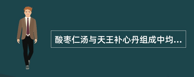 酸枣仁汤与天王补心丹组成中均含有的药物是