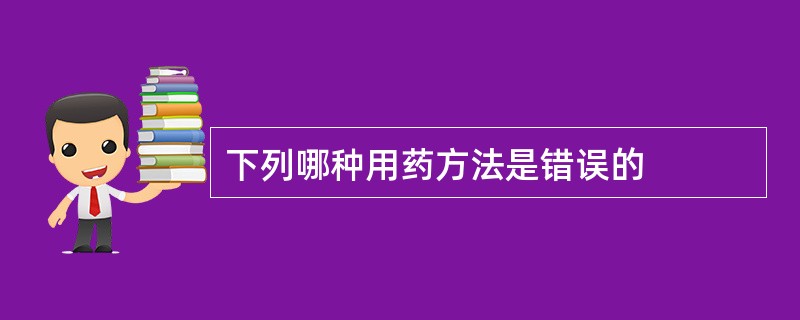 下列哪种用药方法是错误的