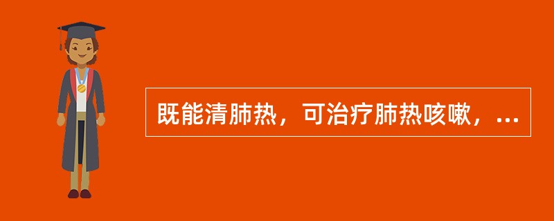 既能清肺热，可治疗肺热咳嗽，又能泻胃火，治疗胃火牙痛的药物是