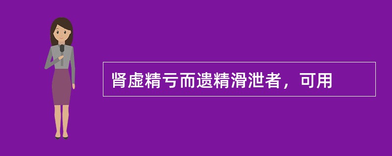 肾虚精亏而遗精滑泄者，可用