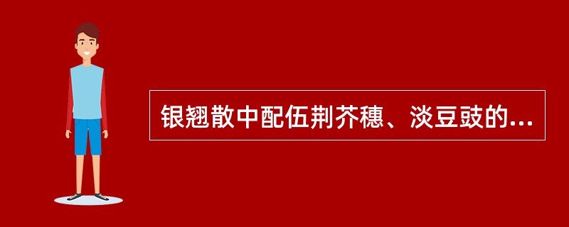 银翘散中配伍荆芥穗、淡豆豉的目的是