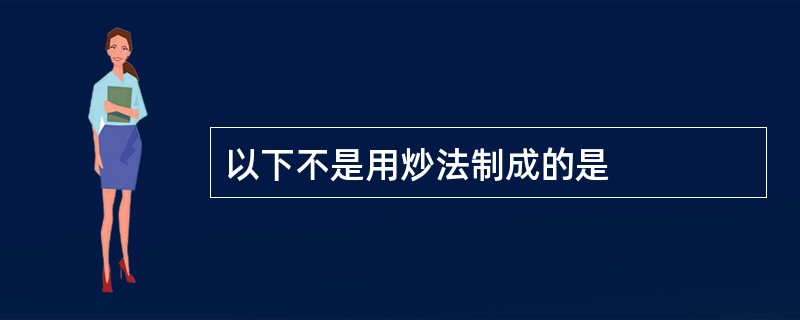 以下不是用炒法制成的是