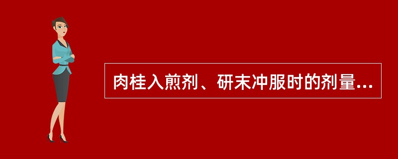 肉桂入煎剂、研末冲服时的剂量分别是